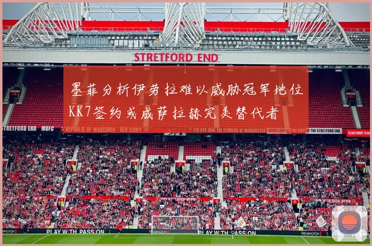 墨菲分析伊劳拉难以威胁冠军地位KK7签约或成萨拉赫完美替代者