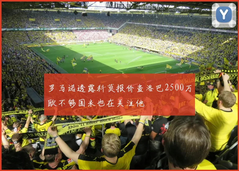 罗马诺透露科莫报价查洛巴2500万欧不够国米也在关注他