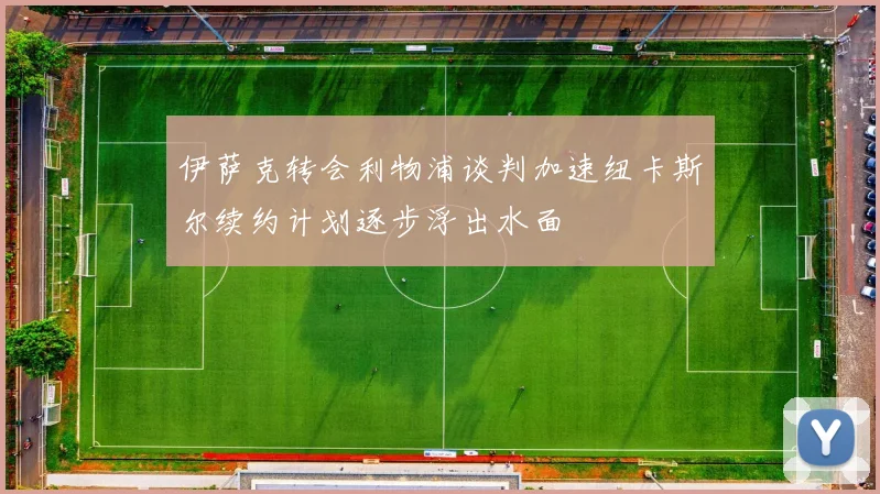 伊萨克转会利物浦谈判加速纽卡斯尔续约计划逐步浮出水面