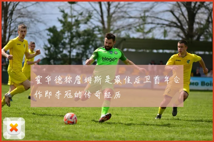 霍华德称詹姆斯是最佳后卫首年合作即夺冠的传奇经历