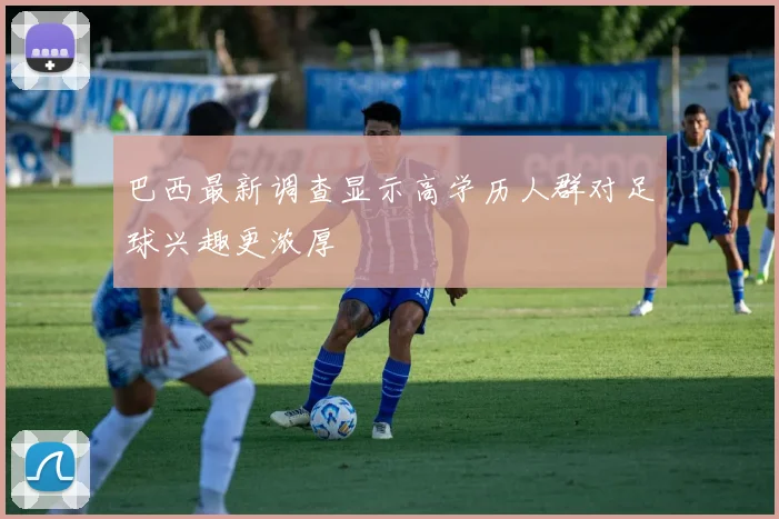 巴西最新调查显示高学历人群对足球兴趣更浓厚