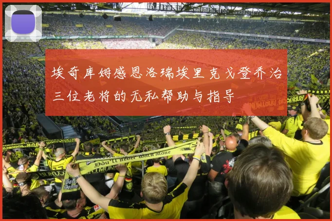 埃奇库姆感恩洛瑞埃里克戈登乔治三位老将的无私帮助与指导
